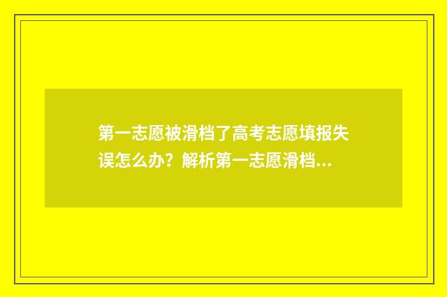 第一志愿被滑档了高考志愿填报失误怎么办？解析第一志愿滑档后的补救措施 第一志愿被滑档了有影响吗