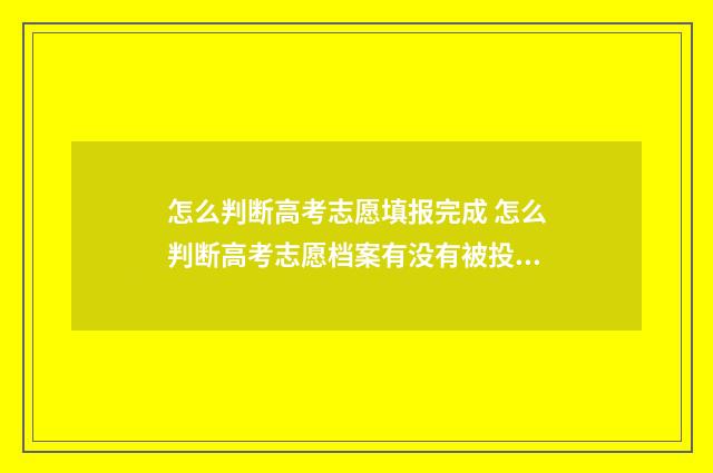 怎么判断高考志愿填报完成 怎么判断高考志愿档案有没有被投递