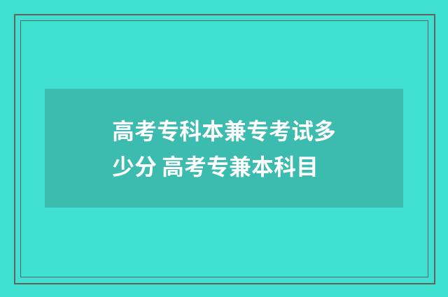 高考专科本兼专考试多少分 高考专兼本科目