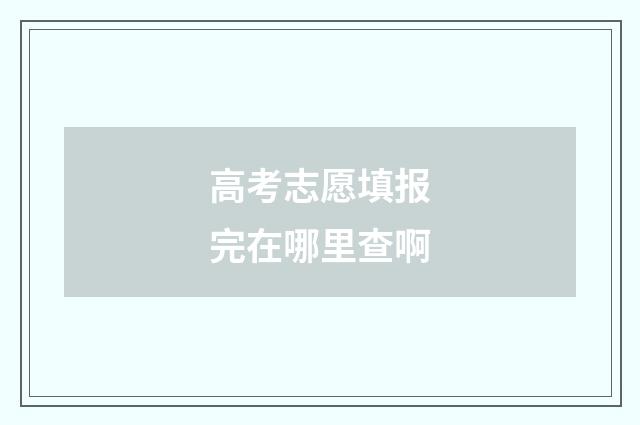 高考志愿填报完在哪里查啊