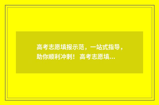 高考志愿填报示范，一站式指导，助你顺利冲刺！ 高考志愿填报示范表已填好的