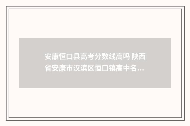 安康恒口县高考分数线高吗 陕西省安康市汉滨区恒口镇高中名字