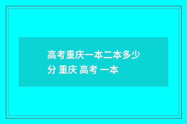 高考重庆一本二本多少分 重庆 高考 一本
