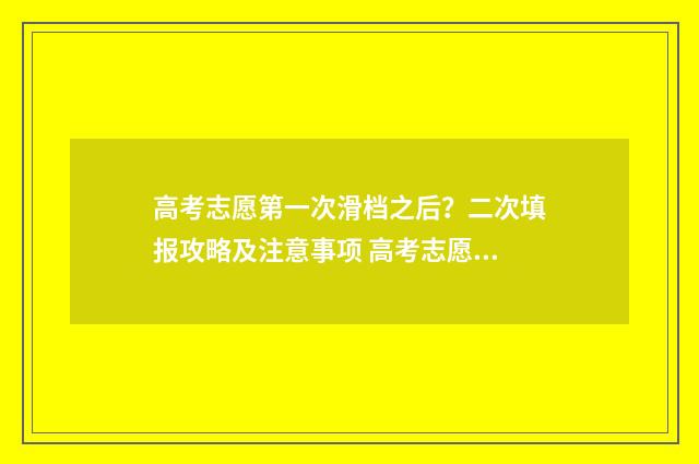 高考志愿第一次滑档之后？二次填报攻略及注意事项 高考志愿第一次没填怎么办