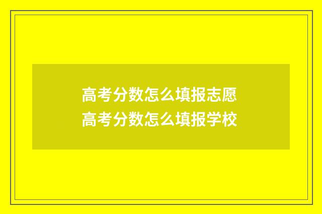 高考分数怎么填报志愿 高考分数怎么填报学校