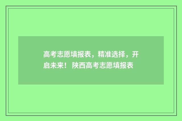 高考志愿填报表，精准选择，开启未来！ 陕西高考志愿填报表