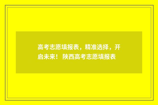 高考志愿填报表，精准选择，开启未来！ 陕西高考志愿填报表