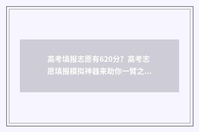 高考填报志愿有620分？高考志愿填报模拟神器来助你一臂之力！ 高考填报志愿有什么要求