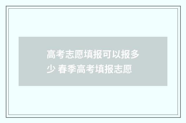 高考志愿填报可以报多少 春季高考填报志愿