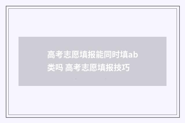 高考志愿填报能同时填ab类吗 高考志愿填报技巧