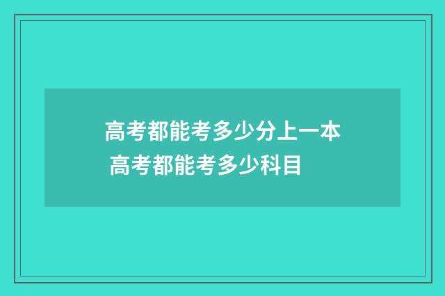 高考都能考多少分上一本 高考都能考多少科目