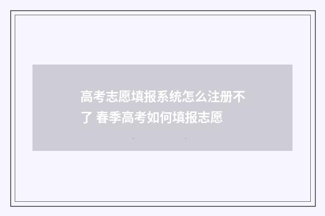 高考志愿填报系统怎么注册不了 春季高考如何填报志愿