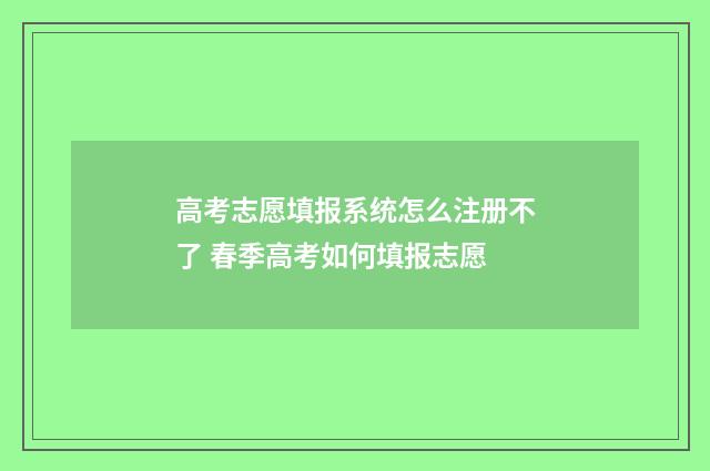 高考志愿填报系统怎么注册不了 春季高考如何填报志愿