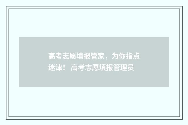 高考志愿填报管家，为你指点迷津！ 高考志愿填报管理员