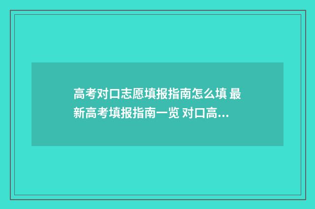 高考对口志愿填报指南怎么填 最新高考填报指南一览 对口高考填志愿怎么填