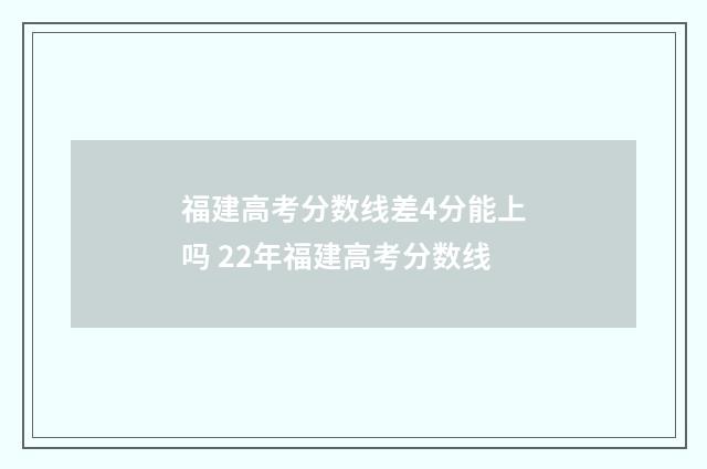 福建高考分数线差4分能上吗 22年福建高考分数线