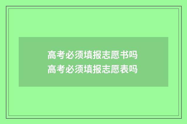 高考必须填报志愿书吗 高考必须填报志愿表吗