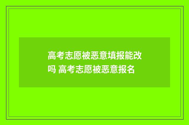 高考志愿被恶意填报能改吗 高考志愿被恶意报名