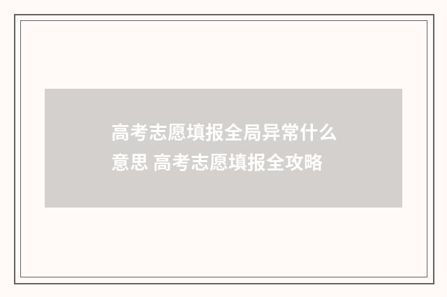 高考志愿填报全局异常什么意思 高考志愿填报全攻略
