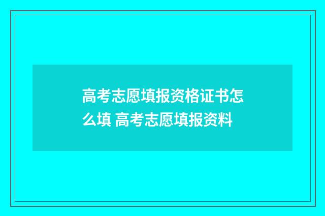 高考志愿填报资格证书怎么填 高考志愿填报资料