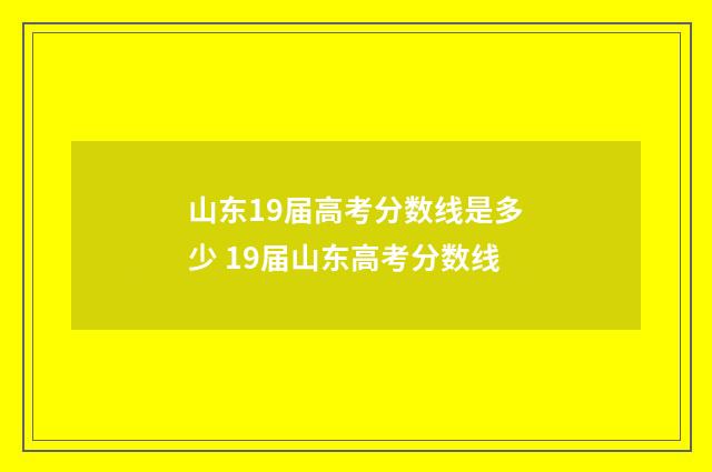 山东19届高考分数线是多少 19届山东高考分数线
