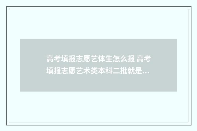 高考填报志愿艺体生怎么报 高考填报志愿艺术类本科二批就是二本吗