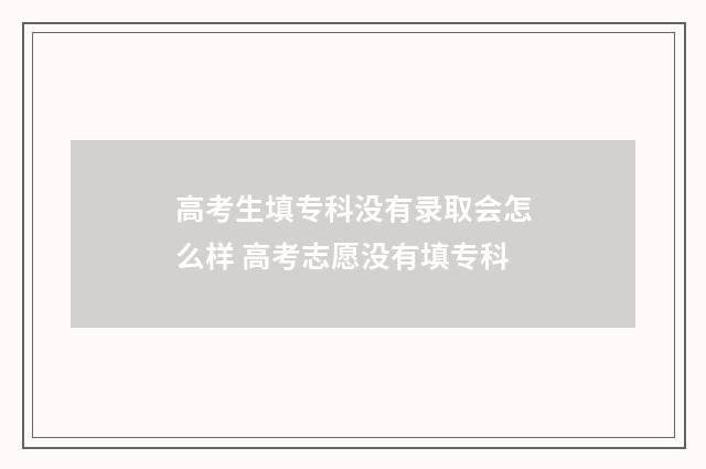 高考生填专科没有录取会怎么样 高考志愿没有填专科