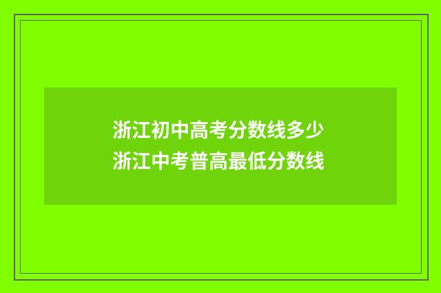 浙江初中高考分数线多少 浙江中考普高最低分数线