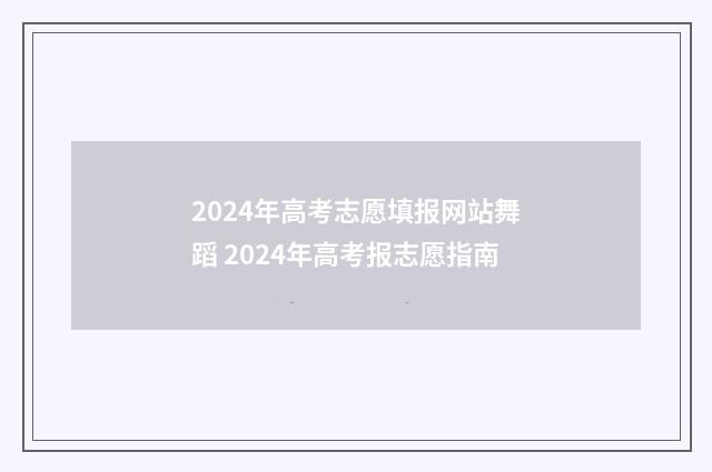 2024年高考志愿填报网站舞蹈 2024年高考报志愿指南