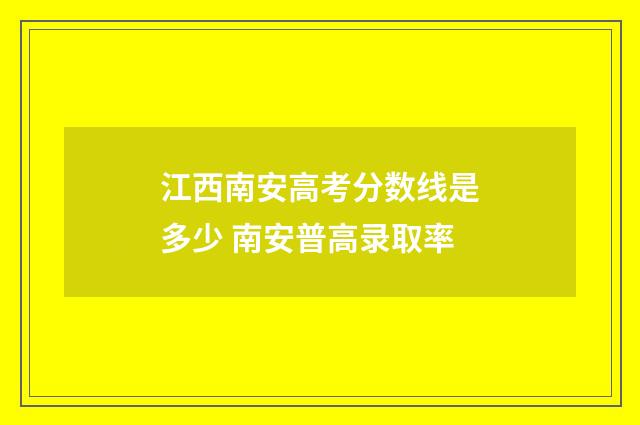 江西南安高考分数线是多少 南安普高录取率