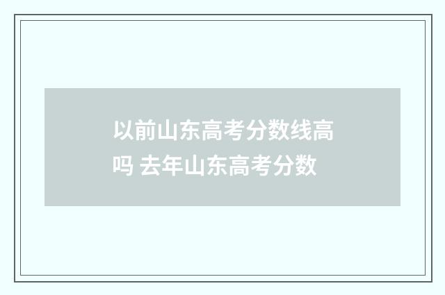 以前山东高考分数线高吗 去年山东高考分数