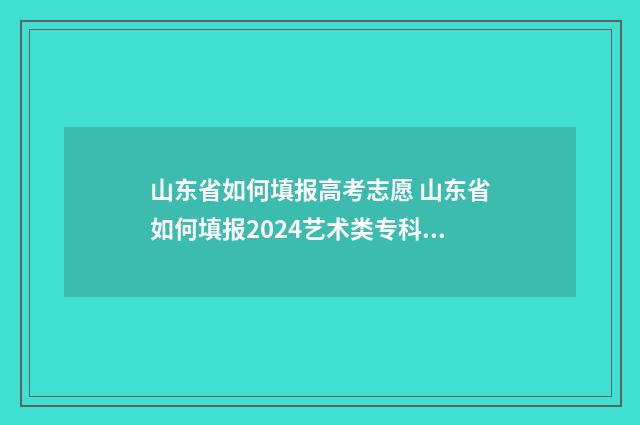 山东省如何填报高考志愿 山东省如何填报2024艺术类专科第二次征集志愿