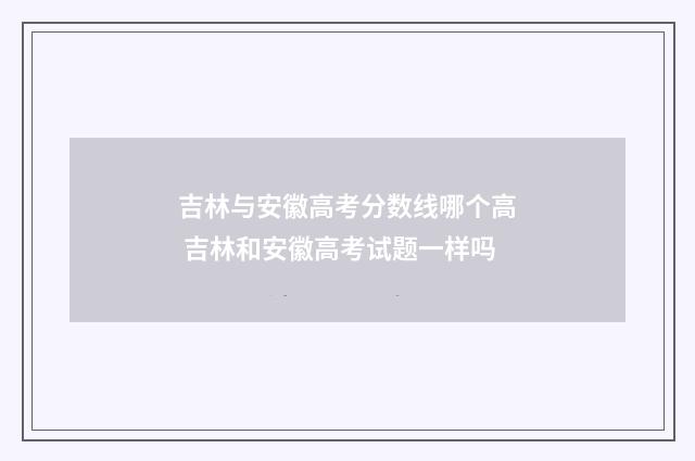 吉林与安徽高考分数线哪个高 吉林和安徽高考试题一样吗