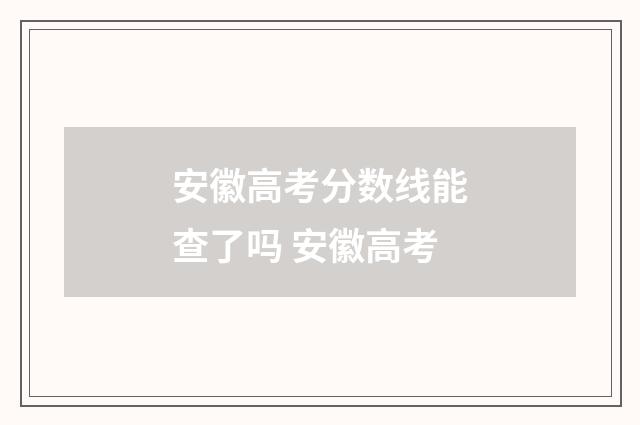 安徽高考分数线能查了吗 安徽高考