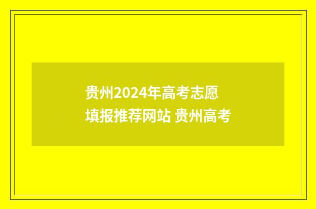贵州2024年高考志愿填报推荐网站 贵州高考