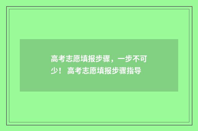 高考志愿填报步骤，一步不可少！ 高考志愿填报步骤指导