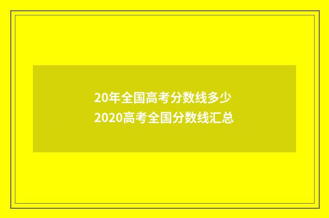 20年全国高考分数线多少 2020高考全国分数线汇总