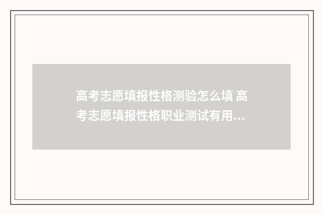 高考志愿填报性格测验怎么填 高考志愿填报性格职业测试有用吗