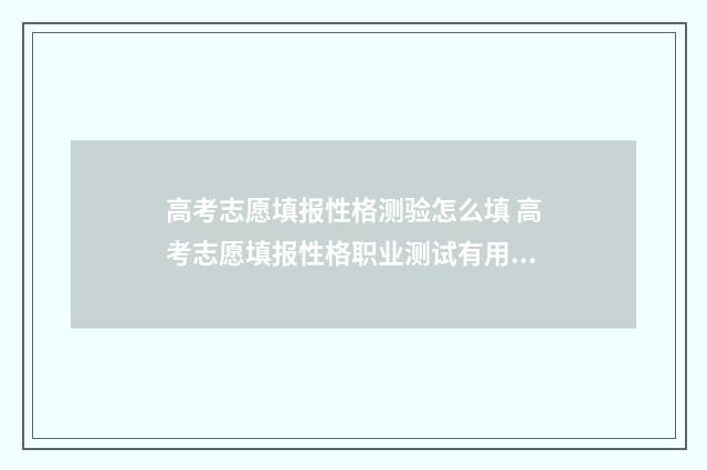高考志愿填报性格测验怎么填 高考志愿填报性格职业测试有用吗