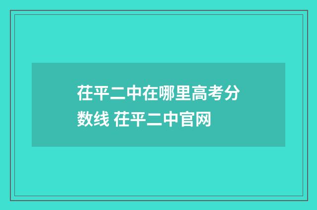茌平二中在哪里高考分数线 茌平二中官网