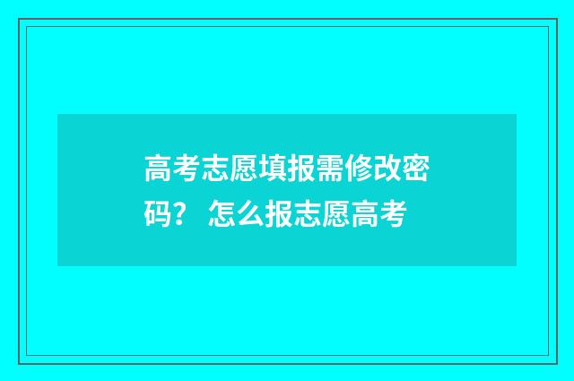 高考志愿填报需修改密码？ 怎么报志愿高考