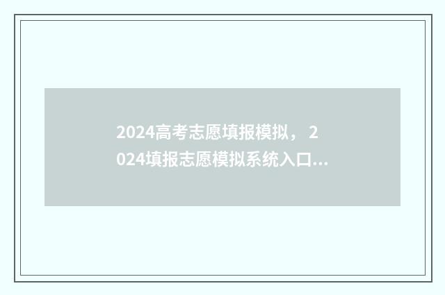 2024高考志愿填报模拟， 2024填报志愿模拟系统入口 2024新高考如何填报志愿