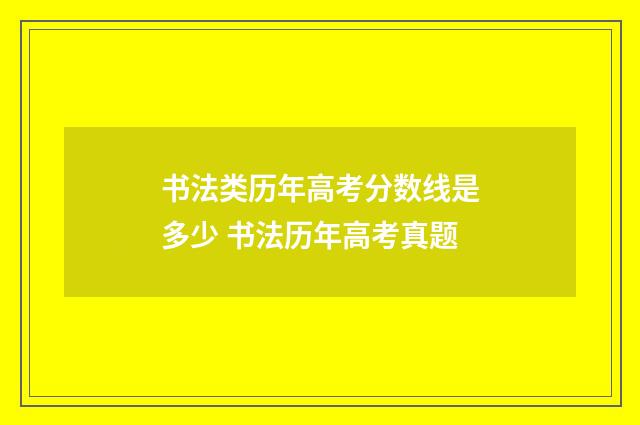 书法类历年高考分数线是多少 书法历年高考真题