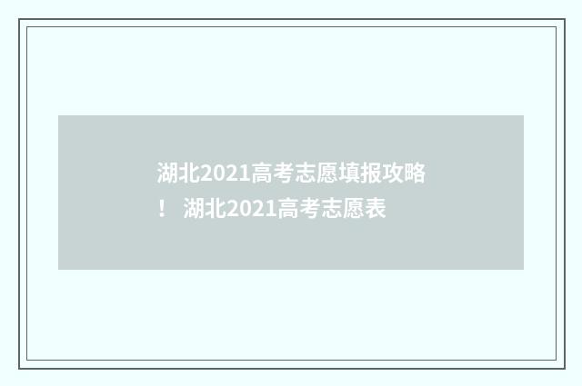 湖北2021高考志愿填报攻略！ 湖北2021高考志愿表