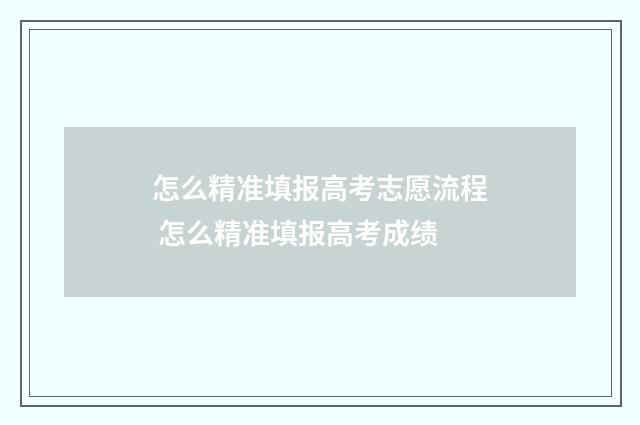 怎么精准填报高考志愿流程 怎么精准填报高考成绩