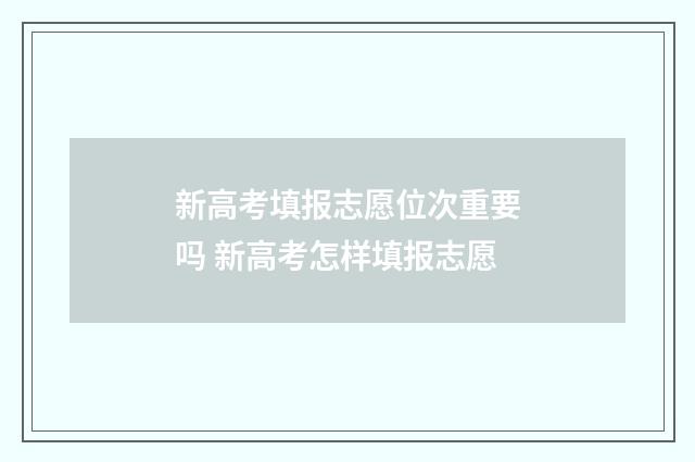 新高考填报志愿位次重要吗 新高考怎样填报志愿