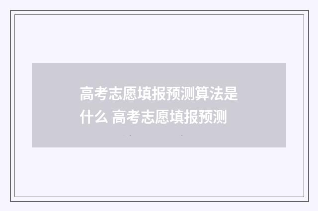 高考志愿填报预测算法是什么 高考志愿填报预测