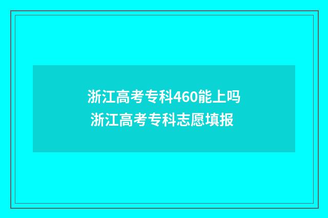 浙江高考专科460能上吗 浙江高考专科志愿填报