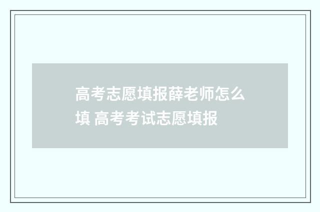 高考志愿填报薛老师怎么填 高考考试志愿填报