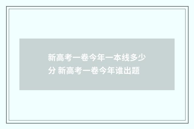 新高考一卷今年一本线多少分 新高考一卷今年谁出题